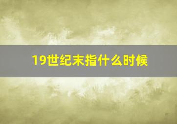 19世纪末指什么时候