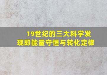 19世纪的三大科学发现即能量守恒与转化定律