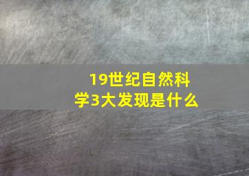 19世纪自然科学3大发现是什么