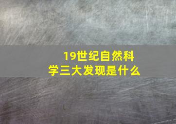 19世纪自然科学三大发现是什么