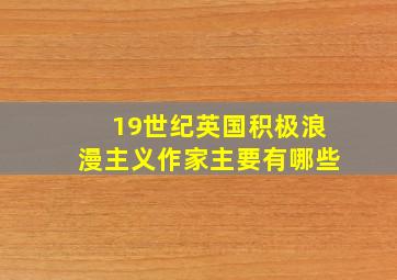 19世纪英国积极浪漫主义作家主要有哪些