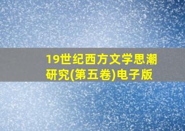 19世纪西方文学思潮研究(第五卷)电子版