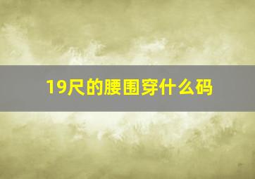 19尺的腰围穿什么码