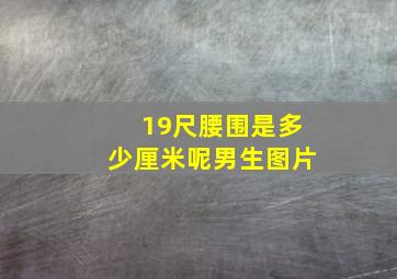 19尺腰围是多少厘米呢男生图片