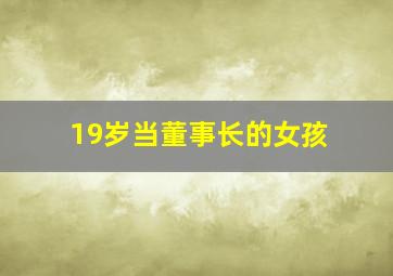 19岁当董事长的女孩