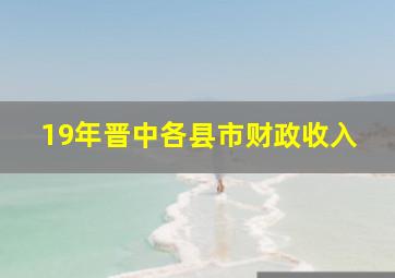 19年晋中各县市财政收入