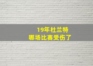 19年杜兰特哪场比赛受伤了