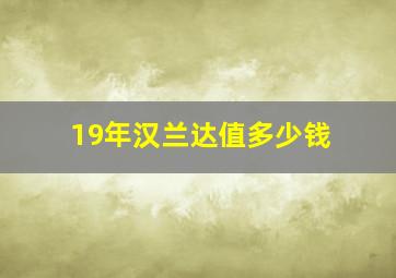 19年汉兰达值多少钱