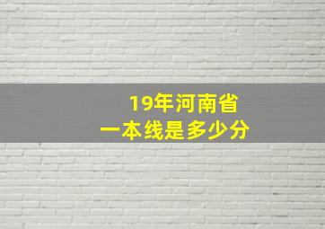 19年河南省一本线是多少分