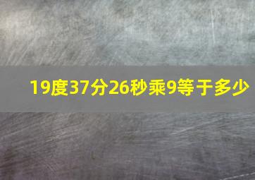 19度37分26秒乘9等于多少