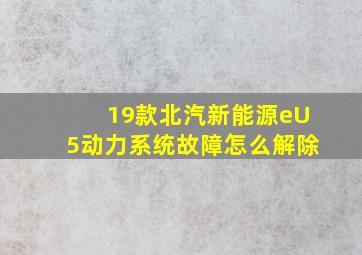 19款北汽新能源eU5动力系统故障怎么解除