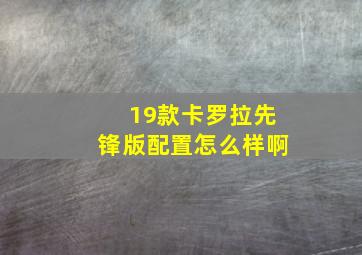 19款卡罗拉先锋版配置怎么样啊