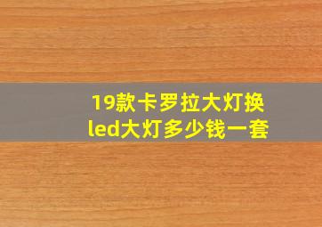 19款卡罗拉大灯换led大灯多少钱一套