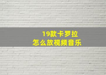 19款卡罗拉怎么放视频音乐