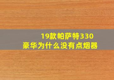 19款帕萨特330豪华为什么没有点烟器