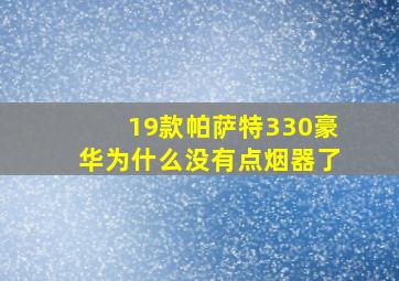 19款帕萨特330豪华为什么没有点烟器了