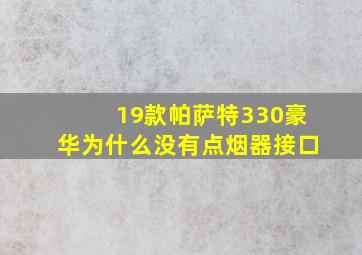 19款帕萨特330豪华为什么没有点烟器接口