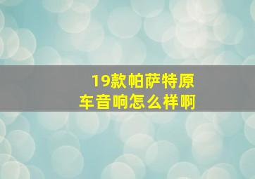 19款帕萨特原车音响怎么样啊