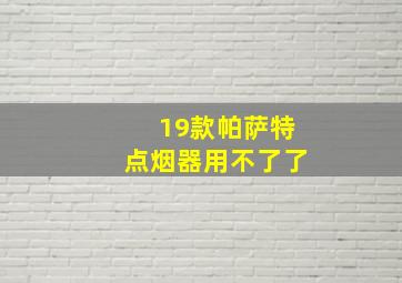 19款帕萨特点烟器用不了了