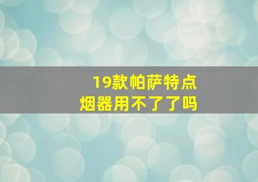 19款帕萨特点烟器用不了了吗