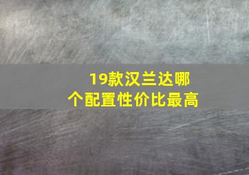 19款汉兰达哪个配置性价比最高