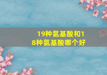 19种氨基酸和18种氨基酸哪个好