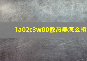 1a02c3w00散热器怎么拆