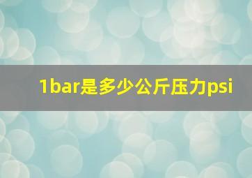 1bar是多少公斤压力psi