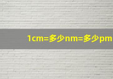 1cm=多少nm=多少pm