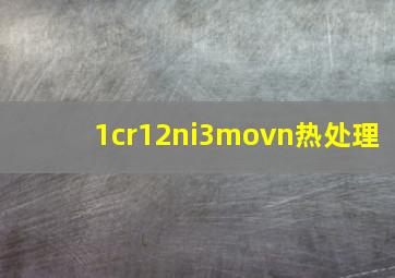 1cr12ni3movn热处理