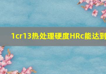 1cr13热处理硬度HRc能达到