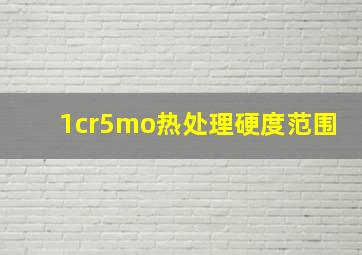 1cr5mo热处理硬度范围