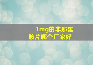 1mg的非那雄胺片哪个厂家好