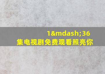 1—36集电视剧免费观看照亮你