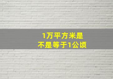 1万平方米是不是等于1公顷