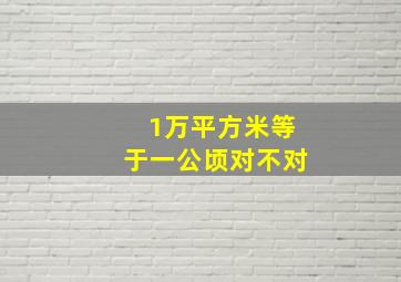 1万平方米等于一公顷对不对