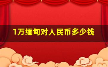 1万缅甸对人民币多少钱