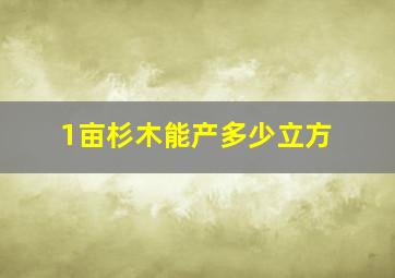 1亩杉木能产多少立方