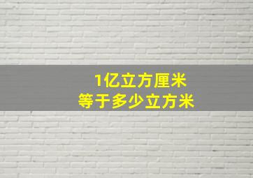 1亿立方厘米等于多少立方米