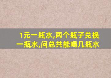 1元一瓶水,两个瓶子兑换一瓶水,问总共能喝几瓶水