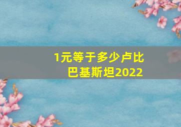 1元等于多少卢比巴基斯坦2022