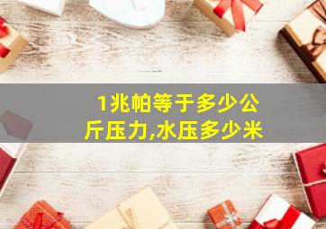 1兆帕等于多少公斤压力,水压多少米