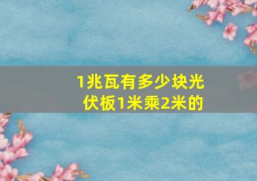 1兆瓦有多少块光伏板1米乘2米的