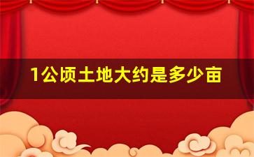 1公顷土地大约是多少亩