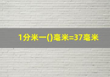 1分米一()毫米=37毫米