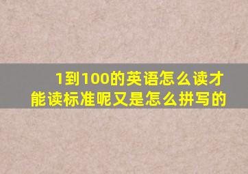 1到100的英语怎么读才能读标准呢又是怎么拼写的