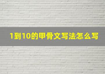 1到10的甲骨文写法怎么写