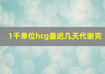 1千单位hcg最迟几天代谢完