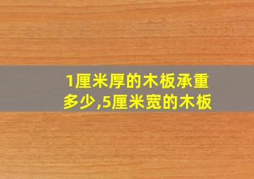 1厘米厚的木板承重多少,5厘米宽的木板