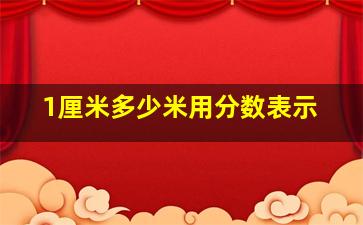 1厘米多少米用分数表示